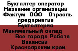 Бухгалтер-оператор › Название организации ­ Фактум, ООО › Отрасль предприятия ­ Бухгалтерия › Минимальный оклад ­ 15 000 - Все города Работа » Вакансии   . Красноярский край,Кайеркан г.